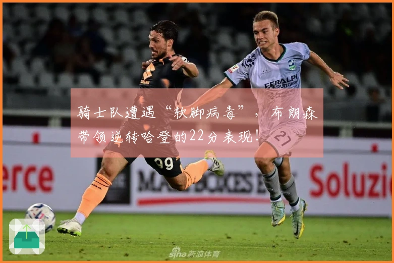 骑士队遭遇“软脚病毒”，布朗森带领逆转哈登的22分表现！